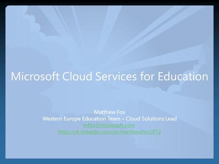 Microsoft Cloud Services for Education Matthew Fox Western Europe Education Team – Cloud Solutions Lead