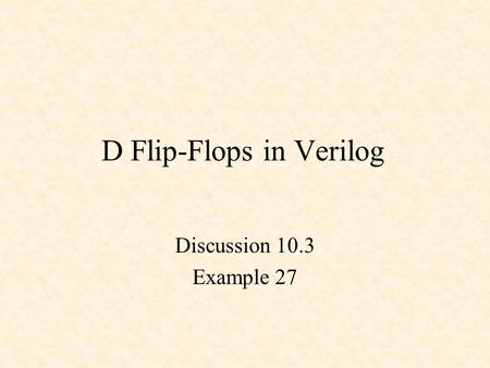 D Flip-Flops in Verilog Discussion 10.3 Example 27.