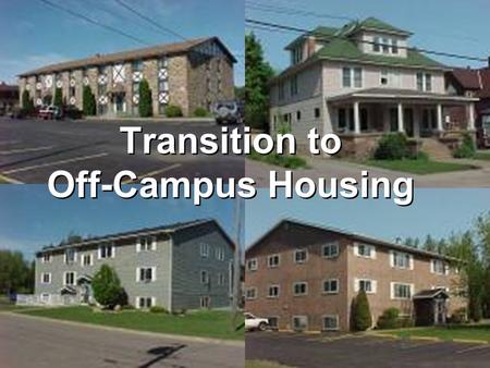 Transition to Off-Campus Housing. Begin your search by asking these questions: How much can I afford to spend on rent? Where would I like to live? What.