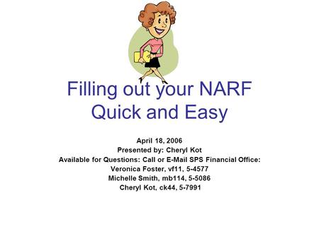 Filling out your NARF Quick and Easy April 18, 2006 Presented by: Cheryl Kot Available for Questions: Call or E-Mail SPS Financial Office: Veronica Foster,