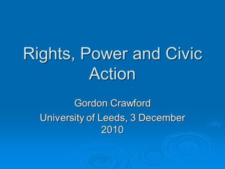 Rights, Power and Civic Action Gordon Crawford University of Leeds, 3 December 2010.