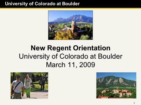 University of Colorado at Boulder 1 New Regent Orientation University of Colorado at Boulder March 11, 2009.