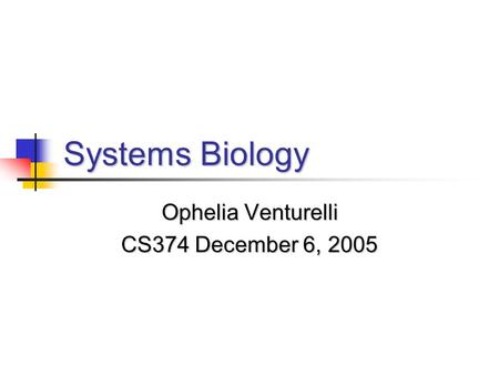 Systems Biology Ophelia Venturelli CS374 December 6, 2005.