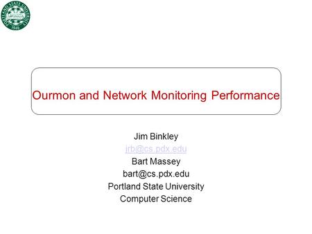 Ourmon and Network Monitoring Performance Jim Binkley Bart Massey Portland State University Computer Science.