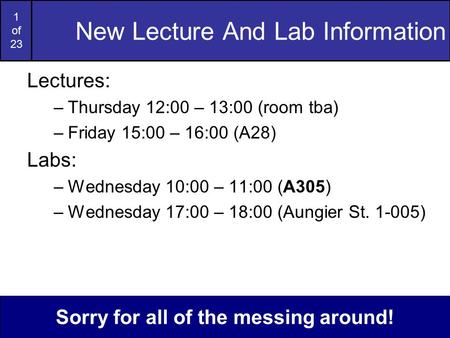 1 of 23 New Lecture And Lab Information Lectures: –Thursday 12:00 – 13:00 (room tba) –Friday 15:00 – 16:00 (A28) Labs: –Wednesday 10:00 – 11:00 (A305)