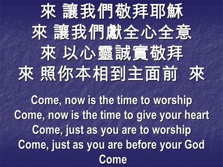 Come, now is the time to worship Come, now is the time to give your heart Come, just as you are to worship Come, just as you are before your God Come Come.