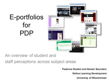 E-portfolios for PDP An overview of student and staff perceptions across subject areas Federica Oradini and Gunter Saunders Online Learning Development.