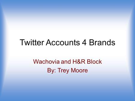 Twitter Accounts 4 Brands Wachovia and H&R Block By: Trey Moore.