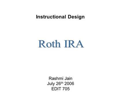 Rashmi Jain July 26 th 2006 EDIT 705 Instructional Design.