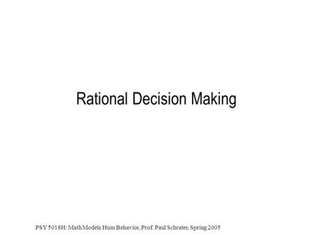 PSY 5018H: Math Models Hum Behavior, Prof. Paul Schrater, Spring 2005 Rational Decision Making.