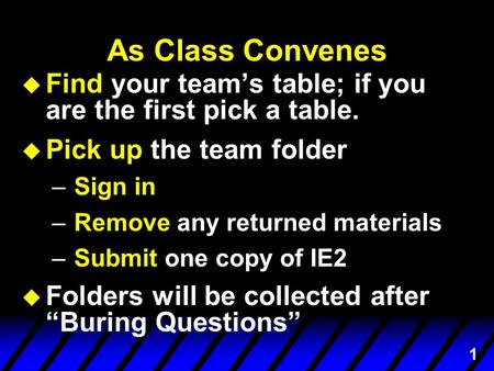 1 As Class Convenes u Find your team’s table; if you are the first pick a table. u Pick up the team folder –Sign in –Remove any returned materials –Submit.