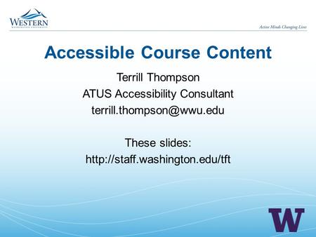 Accessible Course Content Terrill Thompson ATUS Accessibility Consultant These slides: