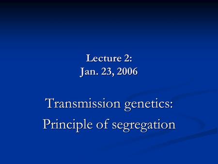 Lecture 2: Jan. 23, 2006 Transmission genetics: Principle of segregation.