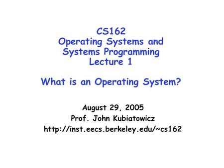 CS162 Operating Systems and Systems Programming Lecture 1 What is an Operating System? August 29, 2005 Prof. John Kubiatowicz