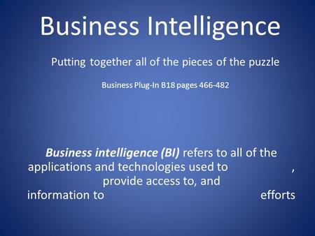 Business Intelligence Business intelligence (BI) refers to all of the applications and technologies used to, provide access to, and information to efforts.