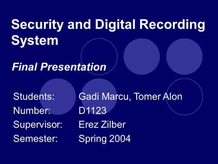 Security and Digital Recording System Students: Gadi Marcu, Tomer Alon Number:D1123 Supervisor: Erez Zilber Semester:Spring 2004 Final Presentation.