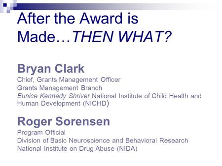 After the Award is Made…THEN WHAT? Bryan Clark Chief, Grants Management Officer Grants Management Branch Eunice Kennedy Shriver National Institute of Child.