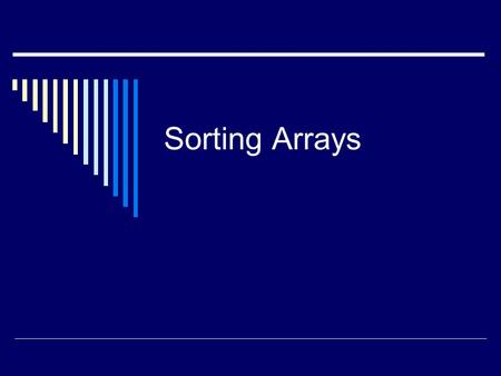 Sorting Arrays. Selection Sort  One of the easiest ways to sort the elements of an array is by using the selection sort algorithm.  Assume that the.