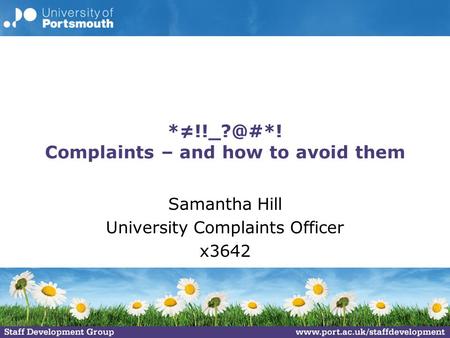 Complaints – and how to avoid them Samantha Hill University Complaints Officer x3642.