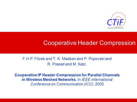 Cooperative Header Compression F.H.P. Fitzek and T. K. Madsen and P. Popovski and R. Prasad and M. Katz. Cooperative IP Header Compression for Parallel.
