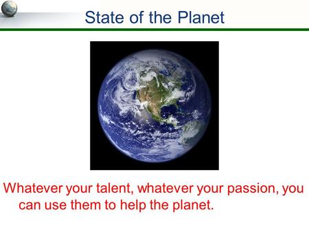 Whatever your talent, whatever your passion, you can use them to help the planet. State of the Planet.