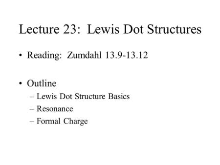 Lecture 23: Lewis Dot Structures Reading: Zumdahl 13.9-13.12 Outline –Lewis Dot Structure Basics –Resonance –Formal Charge.