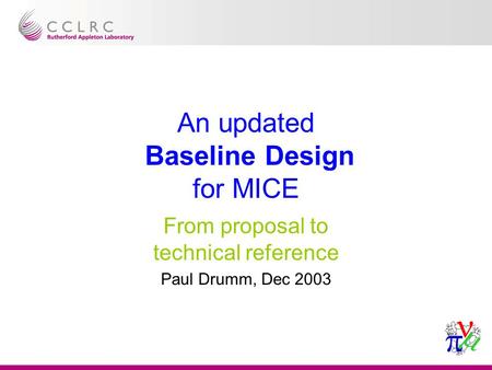 An updated Baseline Design for MICE From proposal to technical reference Paul Drumm, Dec 2003.
