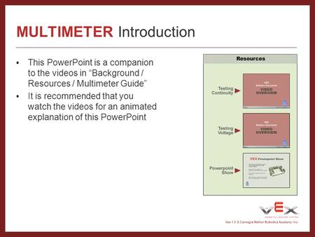 Vex 1.0 © Carnegie Mellon Robotics Academy Inc. MULTIMETER Introduction This PowerPoint is a companion to the videos in “Background / Resources / Multimeter.