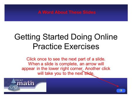 Getting Started Doing Online Practice Exercises Click once to see the next part of a slide. When a slide is complete, an arrow will appear in the lower.