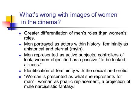 What’s wrong with images of women in the cinema? l Greater differentiation of men’s roles than women’s roles. l Men portrayed as actors within history;