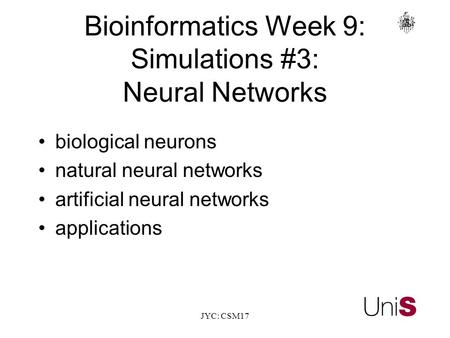 JYC: CSM17 Bioinformatics Week 9: Simulations #3: Neural Networks biological neurons natural neural networks artificial neural networks applications.
