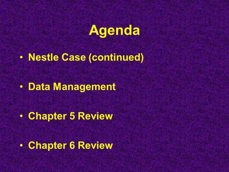 Agenda Nestle Case (continued) Data Management Chapter 5 Review Chapter 6 Review.