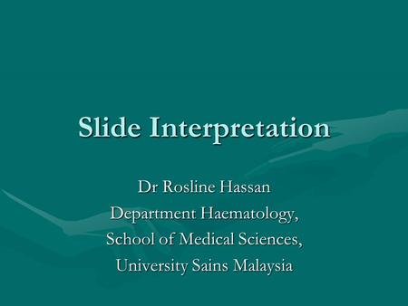 Slide Interpretation Dr Rosline Hassan Department Haematology,