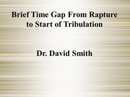 Brief Time Gap From Rapture to Start of Tribulation Dr. David Smith.