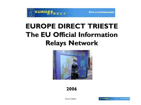 Franco Stibiel EUROPE DIRECT TRIESTE The EU Official Information Relays Network 2006.