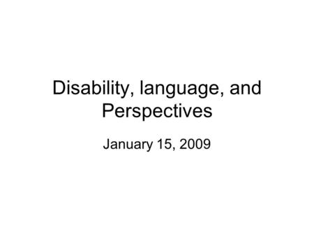 Disability, language, and Perspectives January 15, 2009.
