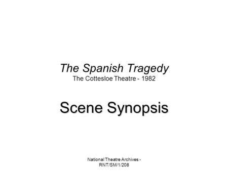 National Theatre Archives - RNT/SM/1/208 The Spanish Tragedy The Cottesloe Theatre - 1982 Scene Synopsis.