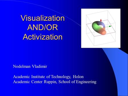 Visualization AND/OR Activization Nodelman Vladimir Academic Institute of Technology, Holon Academic Center Ruppin, School of Engineering.