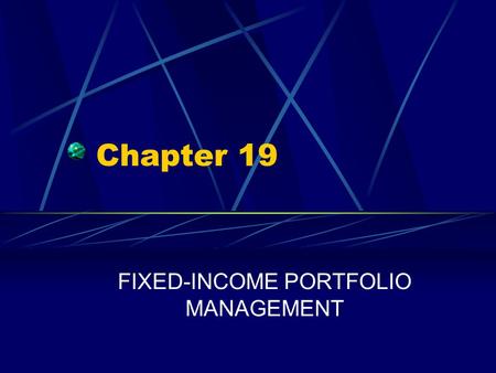 Chapter 19 FIXED-INCOME PORTFOLIO MANAGEMENT. Chapter 19 Questions What are three major bond-portfolio management strategies? What are the two specific.