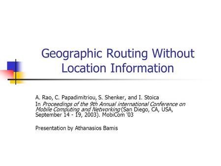 Geographic Routing Without Location Information A. Rao, C. Papadimitriou, S. Shenker, and I. Stoica In Proceedings of the 9th Annual international Conference.