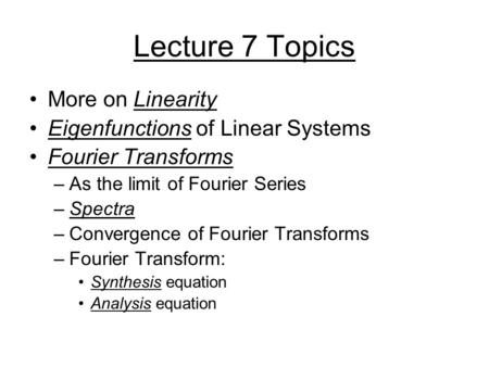 Lecture 7 Topics More on Linearity Eigenfunctions of Linear Systems Fourier Transforms –As the limit of Fourier Series –Spectra –Convergence of Fourier.