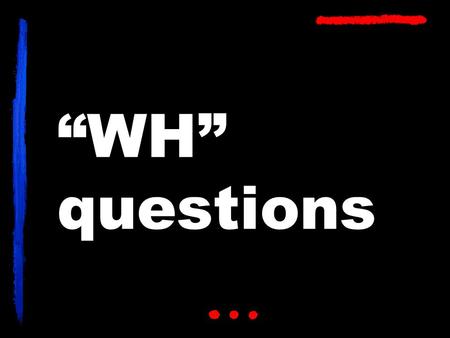 “WH” questions. WHO WHAT WHEN WHERE HOW WHY.