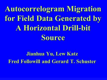 Autocorrelogram Migration for Field Data Generated by A Horizontal Drill-bit Source Jianhua Yu, Lew Katz Fred Followill and Gerard T. Schuster.