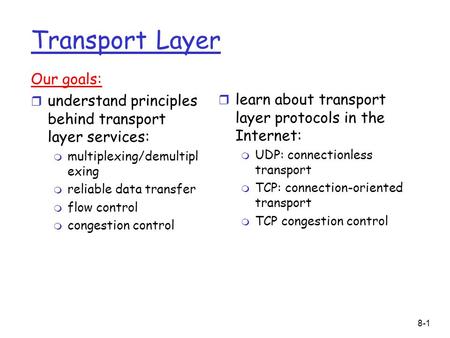 8-1 Transport Layer Our goals: r understand principles behind transport layer services: m multiplexing/demultipl exing m reliable data transfer m flow.