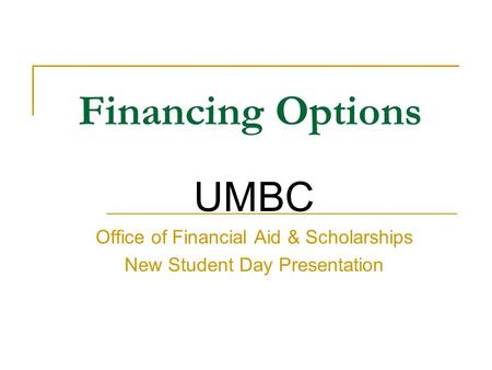 Financing Options UMBC Office of Financial Aid & Scholarships New Student Day Presentation.