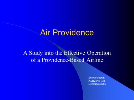 Air Providence A Study into the Effective Operation of a Providence-Based Airline Ilya Gofshteyn AM121/EN131 December, 2006.