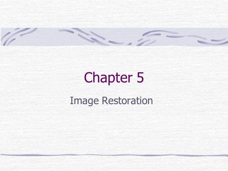 Chapter 5 Image Restoration. Preview Goal: improve an image in some predefined sense. Image enhancement: subjective process Image restoration: objective.