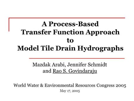 A Process-Based Transfer Function Approach to Model Tile Drain Hydrographs Mazdak Arabi, Jennifer Schmidt and Rao S. Govindaraju World Water & Environmental.