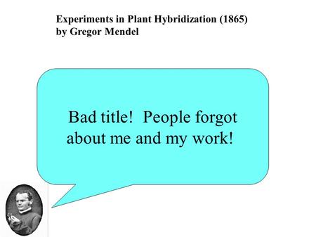 Experiments in Plant Hybridization (1865) by Gregor Mendel Bad title! People forgot about me and my work!