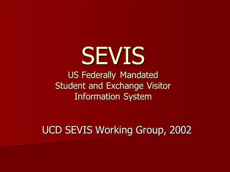 SEVIS US Federally Mandated Student and Exchange Visitor Information System UCD SEVIS Working Group, 2002.